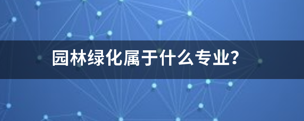 園林綠化屬于什么專業(yè)？:園林綠化
